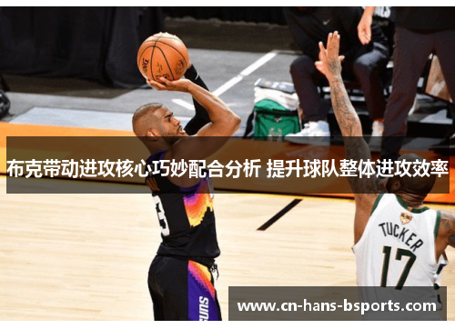 布克带动进攻核心巧妙配合分析 提升球队整体进攻效率