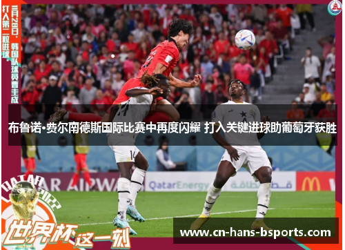 布鲁诺·费尔南德斯国际比赛中再度闪耀 打入关键进球助葡萄牙获胜 布鲁诺·费尔南德斯国际比赛中再度闪耀 打入关键进球助葡萄牙获胜