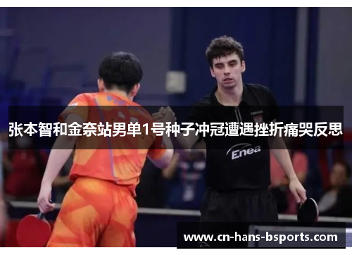 张本智和金奈站男单1号种子冲冠遭遇挫折痛哭反思 张本智和金奈站男单1号种子冲冠遭遇挫折痛哭反思