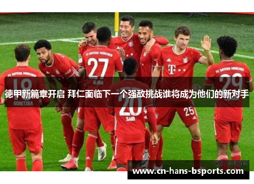 德甲新篇章开启 拜仁面临下一个强敌挑战谁将成为他们的新对手 德甲新篇章开启 拜仁面临下一个强敌挑战谁将成为他们的新对手