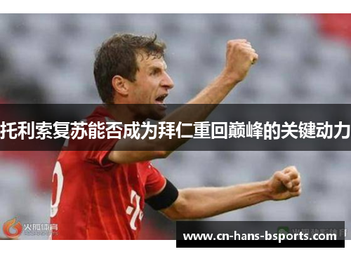 托利索复苏能否成为拜仁重回巅峰的关键动力 托利索复苏能否成为拜仁重回巅峰的关键动力