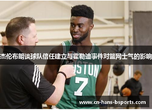 杰伦布朗谈球队信任建立与霍勒迪事件对篮网士气的影响 杰伦布朗谈球队信任建立与霍勒迪事件对篮网士气的影响