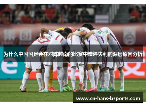 为什么中国国足会在对阵越南的比赛中遭遇失利的深层原因分析 为什么中国国足会在对阵越南的比赛中遭遇失利的深层原因分析