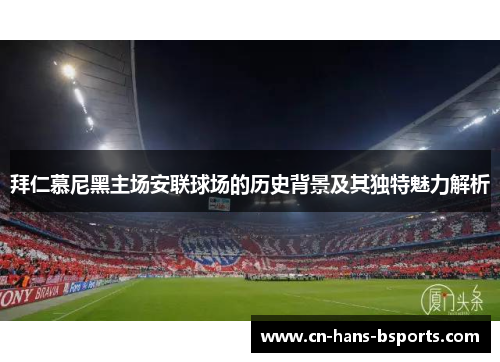 拜仁慕尼黑主场安联球场的历史背景及其独特魅力解析