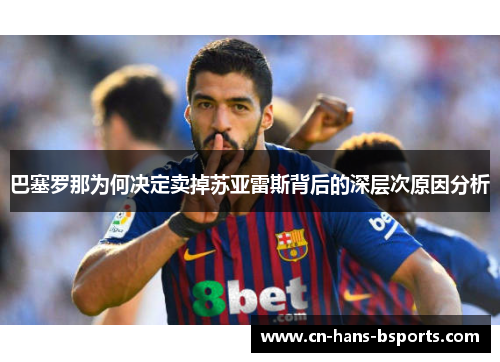 巴塞罗那为何决定卖掉苏亚雷斯背后的深层次原因分析