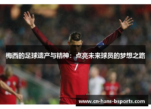 梅西的足球遗产与精神：点亮未来球员的梦想之路