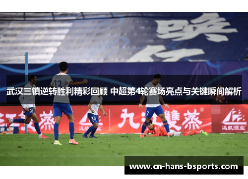 武汉三镇逆转胜利精彩回顾 中超第4轮赛场亮点与关键瞬间解析