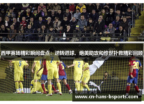 西甲赛场精彩瞬间盘点：逆转进球、绝美助攻和惊世扑救精彩回顾