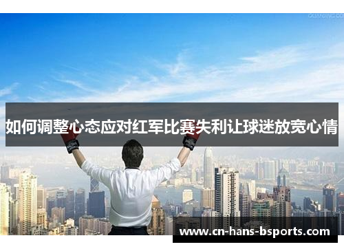 如何调整心态应对红军比赛失利让球迷放宽心情