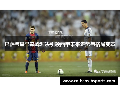巴萨与皇马巅峰对决引领西甲未来走势与格局变革