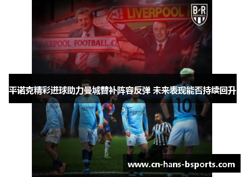 平诺克精彩进球助力曼城替补阵容反弹 未来表现能否持续回升 平诺克精彩进球助力曼城替补阵容反弹 未来表现能否持续回升