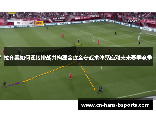 拉齐奥如何迎接挑战并构建全攻全守战术体系应对未来赛季竞争