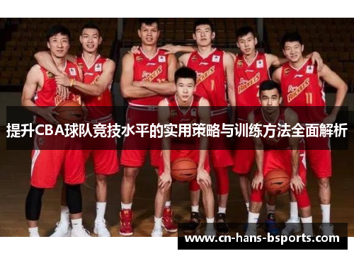 提升CBA球队竞技水平的实用策略与训练方法全面解析
