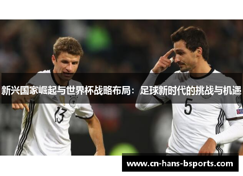 新兴国家崛起与世界杯战略布局：足球新时代的挑战与机遇