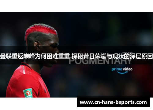 曼联重返巅峰为何困难重重 探秘昔日荣耀与现状的深层原因