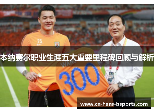 本纳赛尔职业生涯五大重要里程碑回顾与解析
