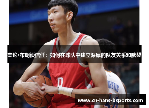 杰伦·布朗谈信任:如何在球队中建立深厚的队友关系和默契 杰伦·布朗谈信任:如何在球队中建立深厚的队友关系和默契