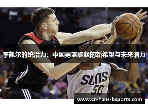 李凯尔的统治力：中国男篮崛起的新希望与未来潜力