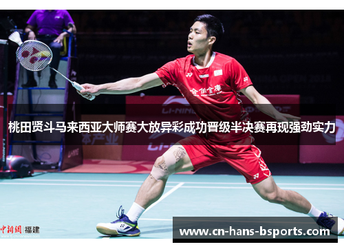 桃田贤斗马来西亚大师赛大放异彩成功晋级半决赛再现强劲实力