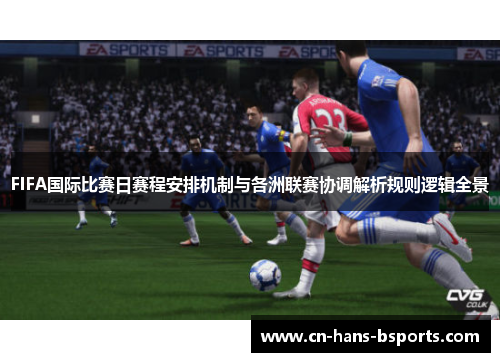 FIFA国际比赛日赛程安排机制与各洲联赛协调解析规则逻辑全景