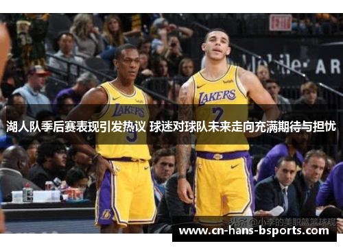 湖人队季后赛表现引发热议 球迷对球队未来走向充满期待与担忧