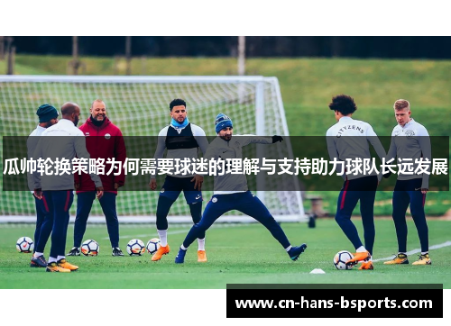 瓜帅轮换策略为何需要球迷的理解与支持助力球队长远发展