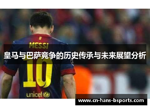 皇马与巴萨竞争的历史传承与未来展望分析 皇马与巴萨竞争的历史传承与未来展望分析