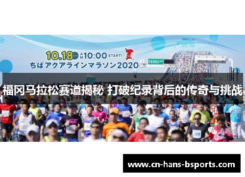 福冈马拉松赛道揭秘 打破纪录背后的传奇与挑战