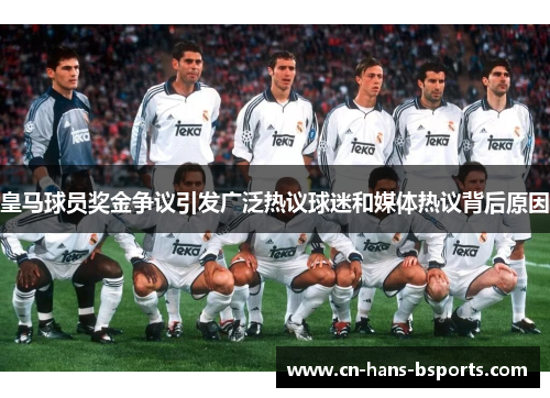 皇马球员奖金争议引发广泛热议球迷和媒体热议背后原因 皇马球员奖金争议引发广泛热议球迷和媒体热议背后原因