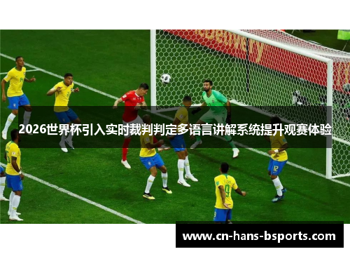 2026世界杯引入实时裁判判定多语言讲解系统提升观赛体验