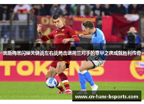 奥斯梅恩闪耀关键战左右战局击退荷兰对手的意甲之夜成就胜利传奇