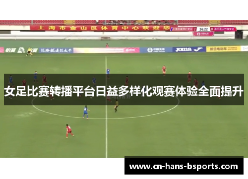 女足比赛转播平台日益多样化观赛体验全面提升