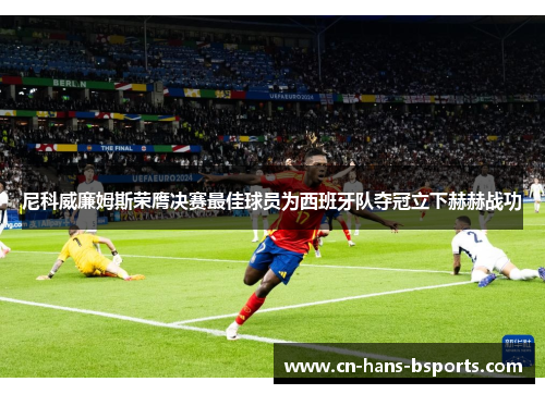 尼科威廉姆斯荣膺决赛最佳球员为西班牙队夺冠立下赫赫战功