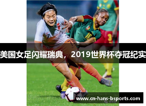 美国女足闪耀瑞典，2019世界杯夺冠纪实