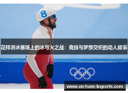 花样滑冰赛场上的冰与火之战：竞技与梦想交织的动人故事