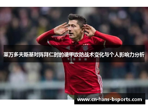 莱万多夫斯基对阵拜仁时的德甲攻防战术变化与个人影响力分析