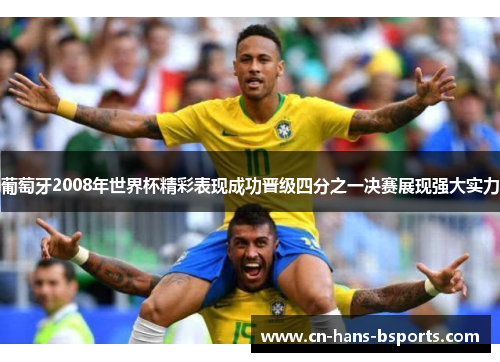 葡萄牙2008年世界杯精彩表现成功晋级四分之一决赛展现强大实力