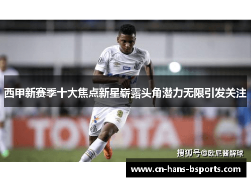 西甲新赛季十大焦点新星崭露头角潜力无限引发关注