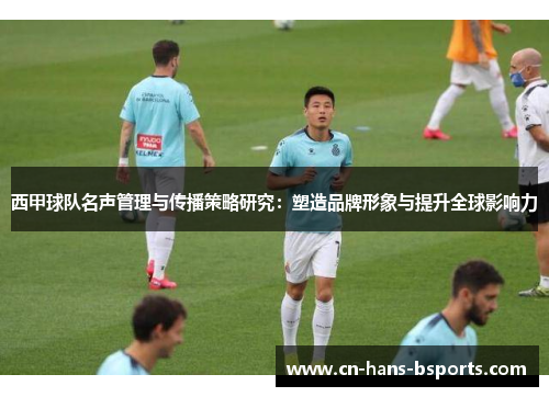 西甲球队名声管理与传播策略研究：塑造品牌形象与提升全球影响力