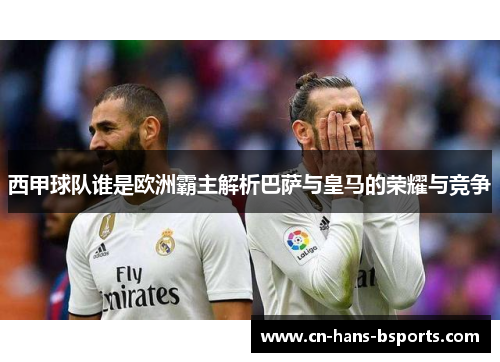 西甲球队谁是欧洲霸主解析巴萨与皇马的荣耀与竞争