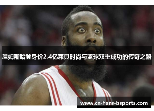詹姆斯哈登身价2.4亿兼具时尚与篮球双重成功的传奇之路