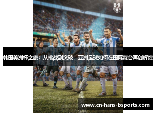 韩国美洲杯之旅:从挑战到突破,亚洲足球如何在国际舞台再创辉煌 韩国美洲杯之旅:从挑战到突破,亚洲足球如何在国际舞台再创辉煌