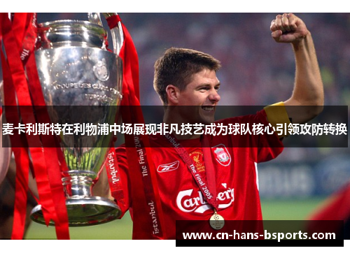 麦卡利斯特在利物浦中场展现非凡技艺成为球队核心引领攻防转换 麦卡利斯特在利物浦中场展现非凡技艺成为球队核心引领攻防转换