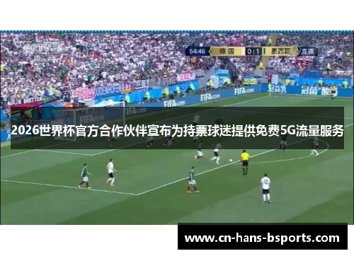 2026世界杯官方合作伙伴宣布为持票球迷提供免费5G流量服务