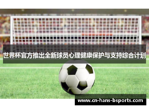 世界杯官方推出全新球员心理健康保护与支持综合计划 世界杯官方推出全新球员心理健康保护与支持综合计划