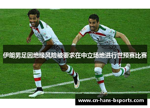 伊朗男足因地缘风险被要求在中立场地进行世预赛比赛 伊朗男足因地缘风险被要求在中立场地进行世预赛比赛