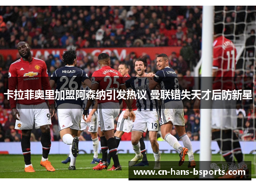 卡拉菲奥里加盟阿森纳引发热议 曼联错失天才后防新星