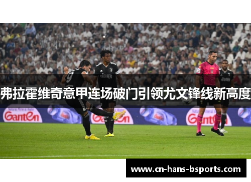 弗拉霍维奇意甲连场破门引领尤文锋线新高度