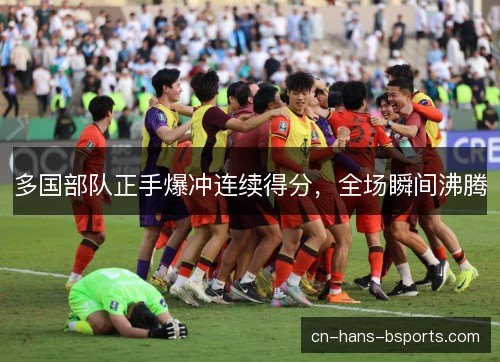 多国部队正手爆冲连续得分，全场瞬间沸腾
