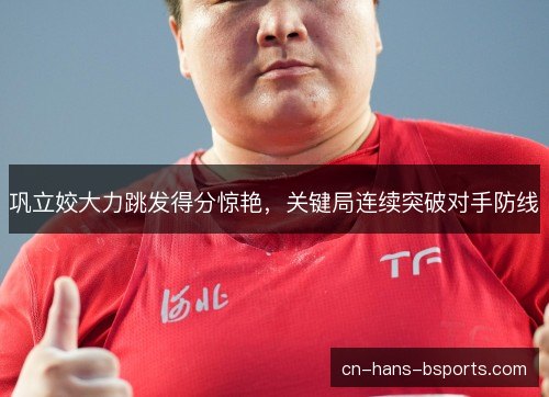 巩立姣大力跳发得分惊艳,关键局连续突破对手防线 巩立姣大力跳发得分惊艳,关键局连续突破对手防线